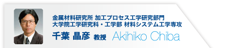 金属材料研究所 加工プロセス工学研究部門 大学院工学研究科・工学部 材料システム工学専攻 千葉　晶彦